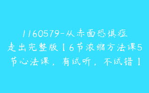 1160579-从赤面恐惧症走出完整版【6节浓缩方法课5节心法课，有试听，不试错】