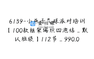 6139-小燕子气球派对培训【100款框架编织四泡结_默认班级】112节_990.0