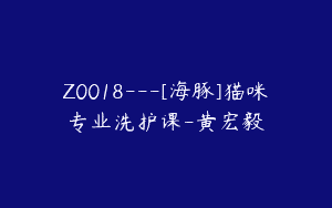Z0018—[海豚]猫咪专业洗护课-黄宏毅