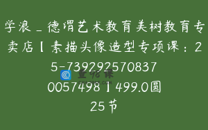 学浪_德谓艺术教育美树教育专卖店【素描头像造型专项课：25-7392925708370057498】499.0圆25节