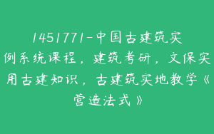1451771-中国古建筑实例系统课程，建筑考研，文保实用古建知识，古建筑实地教学《营造法式》