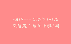 A819—《超体1V1成交陪跑》精品小班1期