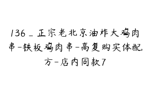 136_正宗老北京油炸大鸡肉串-铁板鸡肉串-高复购实体配方-店内同款7