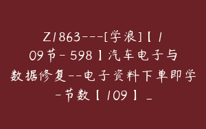 Z1863---[学浪]【109节-￥598】汽车电子与数据修复--电子资料下单即学-节数【109】_