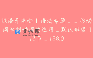 俄语开讲啦【语法专题__形动词和副动词的运用_默认班级】13节_158.0