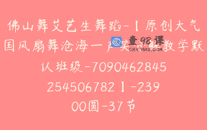 佛山舞艾艺生舞蹈-【原创大气国风扇舞沧海一声笑分解教学默认班级-7090462845254506782】-23900圆-37节