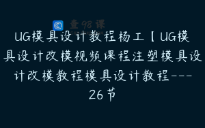 UG模具设计教程杨工【UG模具设计改模视频课程注塑模具设计改模教程模具设计教程---26节