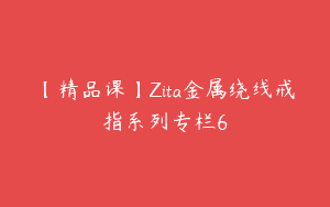【精品课】Zita金属绕线戒指系列专栏6