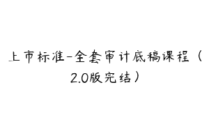 上市标准-全套审计底稿课程（2.0版完结）