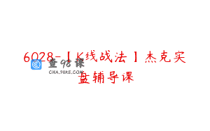 6028-【K线战法】杰克实盘辅导课