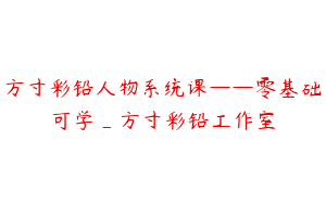 方寸彩铅人物系统课——零基础可学_方寸彩铅工作室