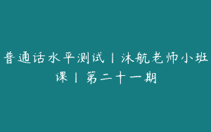 普通话水平测试丨沐航老师小班课丨第二十一期