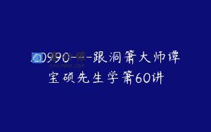 Z0990—跟洞箫大师谭宝硕先生学箫60讲