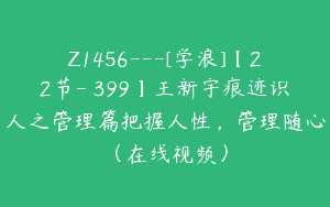 Z1456---[学浪]【22节-￥399】王新宇痕迹识人之管理篇把握人性，管理随心（在线视频）