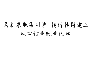 高薪求职集训营-转行转岗建立风口行业就业认知
