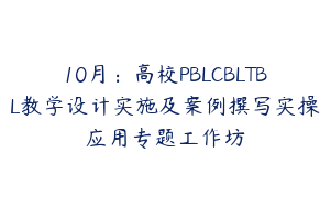 10月：高校PBLCBLTBL教学设计实施及案例撰写实操应用专题工作坊