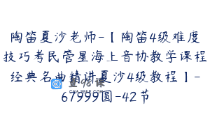 陶笛夏沙老师-【陶笛4级难度技巧考民管星海上音协教学课程经典名曲精讲夏沙4级教程】-67999圆-42节
