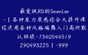 最爱跳RB的SevenLee-【各种发力质感综合大提升课程适用各种风格编舞入门高阶默认班级-7340544519290493225】-99900圆-102节