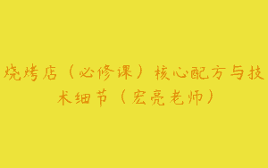 烧烤店（必修课）核心配方与技术细节（宏亮老师）
