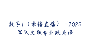 数学1（录播直播）—2025军队文职专业跃关课
