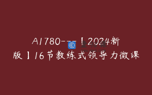 A1780—【2024新版】16节教练式领导力微课