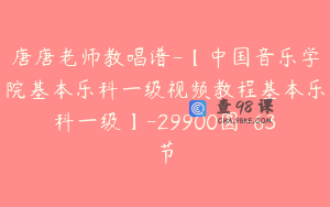 唐唐老师教唱谱-【中国音乐学院基本乐科一级视频教程基本乐科一级】-29900圆-63节