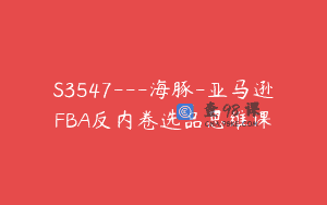 S3547—海豚-亚马逊FBA反内卷选品思维课