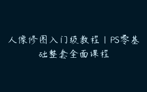 人像修图入门级教程｜PS零基础整套全面课程