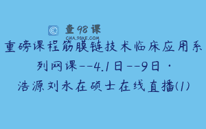 重磅课程筋膜链技术临床应用系列网课–4.1日–9日·浩源刘永在硕士在线直播(1)