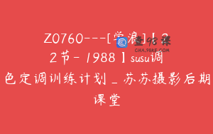 Z0760---[学浪]【22节-￥1988】susu调色定调训练计划_苏苏摄影后期课堂