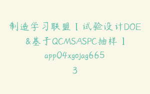 制造学习联盟【试验设计DOE&基于QCMSASPC抽样】app04xgojag6653