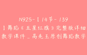 N925-【14节-￥139】舞蹈《五星红旗》完整版详细教学课件_高先玉原创舞蹈教学