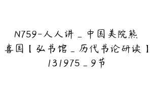 N759-人人讲_中国美院熊喜国【弘书馆_历代书论研读】131975_9节