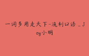 一词多用走天下-流利口语_Joy小明