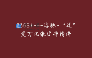 S3551—海豚-“迁”变万化张迁碑精讲