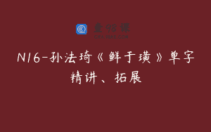 N16-孙法琦《鲜于璜》单字精讲、拓展