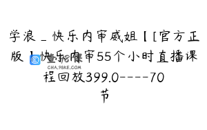 学浪_快乐内审威姐【[官方正版】快乐内审55个小时直播课程回放399.0----70节