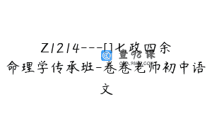 Z1214—[]七政四余命理学传承班-卷卷老师初中语文