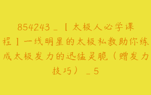 854243_【太极人必学课程】一线明星的太极私教助你练成太极发力的迅猛灵脆（赠发力技巧）_5