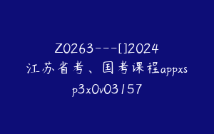 Z0263---[]2024江苏省考、国考课程appxsp3x0v03157