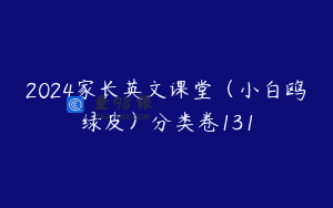 2024家长英文课堂（小白鸥绿皮）分类卷131