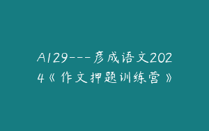 A129—彦成语文2024《作文押题训练营》