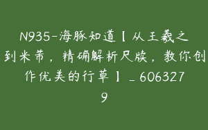N935-海豚知道【从王羲之到米芾，精确解析尺牍，教你创作优美的行草】_6063279