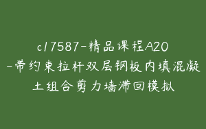 c17587-精品课程A20-带约束拉杆双层钢板内填混凝土组合剪力墙滞回模拟