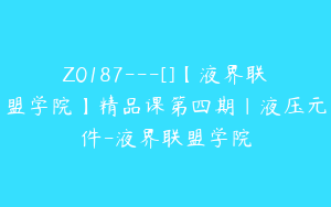Z0187---[]【液界联盟学院】精品课第四期｜液压元件-液界联盟学院