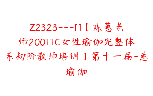 Z2323—[]【陈蕙老师200TTC女性瑜伽完整体系初阶教师培训】第十一届-蕙瑜伽