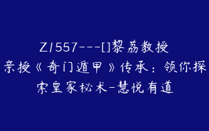Z1557---[]黎荔教授亲授《奇门遁甲》传承：领你探索皇家秘术-慧悦有道