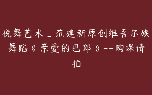 悦舞艺术_范建新原创维吾尔族舞蹈《亲爱的巴郎》--购课请拍