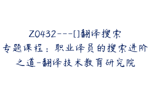 Z0432---[]翻译搜索专题课程：职业译员的搜索进阶之道-翻译技术教育研究院