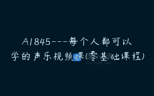 A1845—每个人都可以学的声乐视频课(零基础课程)